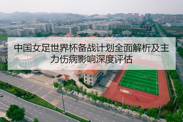 中国女足世界杯备战计划全面解析及主力伤病影响深度评估